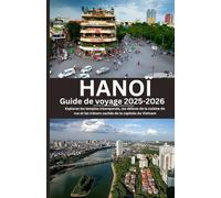 HANOÏ Guide de voyage 2025-2026: Explorez les temples intemporels, les délices de la cuisine de rue et les trésors cachés de la capitale du Vietnam