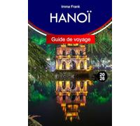 HANOÏ Guide de voyage 2026: Explorez Hanoï au Vietnam avec des itinéraires complets, des cartes de voyage et des attractions incontournables