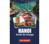 HANOI GUIDE DE VOYAGE 2026: Ruelles cachées, aventures de street food, temples historiques, lacs pittoresques et conseils d'initiés pour une expérience vietnamienne inoubliable