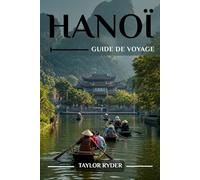 HANOÏ GUIDE DE VOYAGE: Découvrez Hanoï - Incontournables, cuisine vietnamienne, culture, excursions d'une journée, conseils d'initiés et plus encore