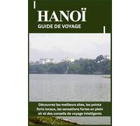 HANOÏ GUIDE DE VOYAGE: Découvrez les meilleurs sites, les points forts locaux, les sensations fortes en plein air et des conseils de voyage intelligents