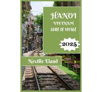 HANOÏ GUIDE DE VOYAGE: Informations essentielles pour les voyageurs novices et réguliers à Hanoï