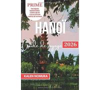 HANOÏ Guide de voyage: Rues historiques, villages artisanaux, sentiers forestiers, cafés sur les toits et secrets du marché