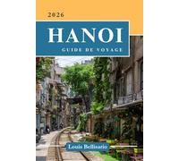HANOI GUIDE DE VOYAGE: Tout ce que vous devez savoir avant de partir - « Votre compagnon de voyage ultime »