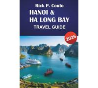 HANOI & HA LONG BAY TRAVEL GUIDE 2026: Explore Vietnam’s Top Attractions, Hidden Gems, Culture, and Street Food