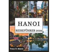 HANOI REISEFÜHRER 2026: Erkunden Sie Vietnams zeitlose Hauptstadt - versteckte Gassen, Streetfood-Geheimnisse und moderne Abenteuer warten auf Sie