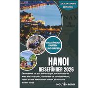 Hanoi Reiseführer 2026: Übertreffen Sie alle Erwartungen, erkunden Sie die Welt mit Zuversicht, vermeiden Sie Touristenfallen, reisen Sie mit ... und Insider-Tipps (Lokaler Experte Editionen)