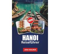 HANOI REISEFÜHRER 2026: Versteckte Gassen, Streetfood-Abenteuer, historische Tempel, malerische Seen und Insider-Tipps für ein unvergessliches vietnamesisches Erlebnis