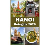 HANOI Reisgids 2026: Uw complete insidergids voor het verkennen van Hanoi: cultuur, keuken, attracties en verborgen pareltjes voor een onvergetelijk Vietnamees avontuur