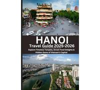 HANOI Travel Guide 2025-2026: Explore Timeless Temples, Street Food Delights & Hidden Gems of Vietnam’s Capital