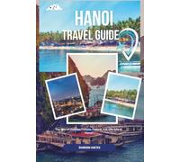 Hanoi Travel guide 2025-2026: The Soul of Vietnam Culture, Cuisine, and City Life in Hanoi