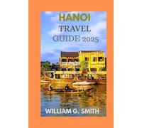 Hanoi Travel Guide 2025: Explore the Hidden Gems of Vietnam's Capital City