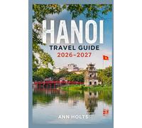 HANOI TRAVEL GUIDE 2026-2027: A Cruise Adventure Book for First-Timers, Solo, Family, and Couples (The All-in-One Travel Guide Series for First-Timers, Solo, Couples, Family & Honeymoon)