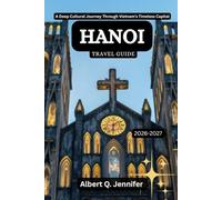 Hanoi Travel Guide 2026-2027: A Deep Cultural Journey Through Vietnam’s Timeless Capital (Earthbound Explorer Collection: Travel Well, Travel Wide)