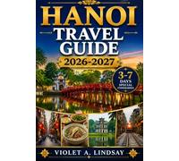 Hanoi Travel Guide 2026-2027: Explore Vietnam’s Capital with Local Tips, Hidden Gems, Street Food, Culture, Maps, Insider Secrets, Detailed Itineraries & Day Trips to Ho Chi Minh City