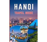HANOI TRAVEL GUIDE 2026: Discover the Real Hanoi in 2026 with Expert Travel Strategies Local Experiences Budget Friendly Tips and Curated Itineraries for Every Type of Traveler