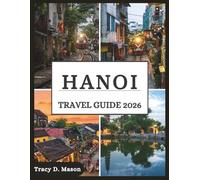HANOI TRAVEL GUIDE 2026: Explore Vietnam’s Timeless Capital-Hidden Alleys, Street Food Secrets, and Modern Adventures Await