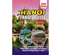 HANOI TRAVEL GUIDE 2026: “Explore Vietnam’s Timeless Capital: Hidden Streets, Local Flavors, and Authentic Adventures for Every Traveler in 2026”