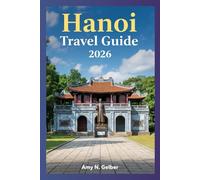 Hanoi Travel Guide 2026: The Ultimate Hanoi Companion: Landmarks, Culture, Cuisine, Festivals, Day-Trip Ideas, Sample Itineraries, and Where to Stay