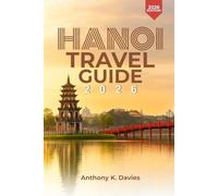 HANOI TRAVEL GUIDE 2026: Trip Planner for Vietnam’s Capital Local Experiences, Food Spots, Cultural Insights, Budget Tips, and Smart Itineraries for Every Traveler