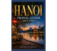 Hanoi Travel Guide 2027-2028: Insider Tips, Itineraries, and Experiences for first-timers, family and solo travelers (The Ultimate Travel Guide Series 2027-2028 edition)