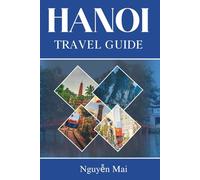 HANOI TRAVEL GUIDE: A Traveler’s Insight Into Vietnam’s Cultural Capital