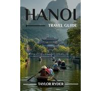 HANOI TRAVEL GUIDE: Explore Hanoi - Must-See Sights, Vietnamese Cuisine, Culture, Day Trips, Insider Tips and More
