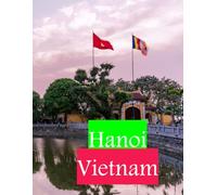 Hanoi Vietnam: The capital of Vietnam, a city that combines the charm of history with the spirit of modern life.