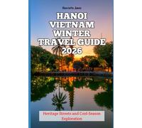 Hanoi Vietnam Winter Travel Guide 2026: Heritage Streets and Cool-Season Exploration (2026 Travel Books, Vacation and Tour Guides)