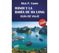 HANOI Y LA BAHÍA DE HA LONG GUÍA DE VIAJE 2026: Explora las principales atracciones de Vietnam, joyas ocultas, cultura y comida callejera