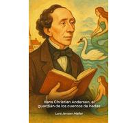 Hans Christian Andersen, el guardián de los cuentos de hadas: Viaje a la extraordinaria vida del narrador que hechizó a generaciones con sus cuentos inmortales