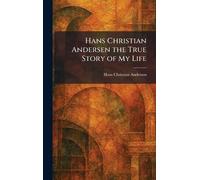 Hans Christian Andersen the True Story of My Life