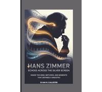 HANS ZIMMER: ECHOES ACROSS THE SILVER SCREEN: Inside the Mind, Methods, and Moments That Defined a Maestro