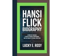 HANSI FLICK BIOGRAPHY: BEYOND THE TOUCHLINE - A STORY OF PASSION, PERSEVERANCE, AND THE PURSUIT OF FOOTBALL PERFECTION