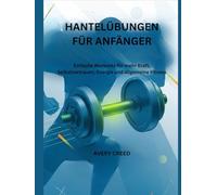 HANTELÜBUNGEN FÜR ANFÄNGER: Einfache Workouts für mehr Kraft, Selbstvertrauen, Energie und allgemeine Fitness