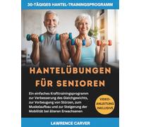HANTELÜBUNGEN FÜR SENIOREN: Ein einfaches Krafttrainingsprogramm zur Verbesserung des Gleichgewichts, zur Vorbeugung von Stürzen zum Muskelaufbau und zur Steigerung der Mobilität bei älteren Erwachsen