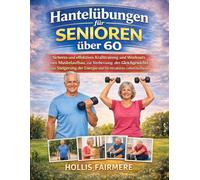 Hantelübungen für Senioren über 60: Sicheres und effektives Krafttraining für Muskelaufbau, besseres Gleichgewicht und mehr Energie - aktiv zu Hause“