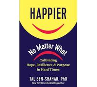 Happier, No Matter What: Cultivating Hope, Resilience, and Purpose in Hard Times