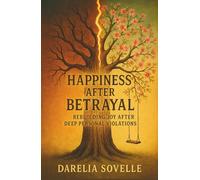 Happiness After Betrayal: Rebuilding Joy After Deep Personal Violations