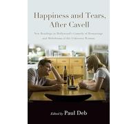 Happiness and Tears, After Cavell: New Readings in Hollywood's Comedy of Remarriage and Melodrama of the Unknown Woman (SUNY series, Horizons of Cinema)