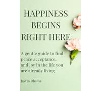 Happiness Begins Right Here: A gentle guide to finding peace, acceptance, and joy in the life you are already living