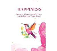 Happiness: Create Simple Activities to Brighten Your Day!: A Creativity Notebook to Help Design Your Positive Lifestyle On a Daily Basis. Imagine, Plan and Enjoy Small Joyful Activities.