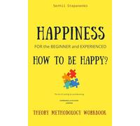 Happiness for the Beginner and Experienced. How to Be Happy?: The Art of Letting Go and Receiving: Experience of Success, Lessons, Theory, Methodology, Workbook