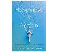 Happiness in Action: A Philosopher’s Guide to the Good Life