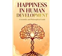 Happiness in Human Development: A Scientific and Philosophical Guide: Cultivating Sustainable Well-Being, Purpose, and Inner Freedom