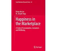 Happiness in the Marketplace: A Study of Consumption, Consumers and Wellbeing (Social Indicators Research Series, 64)