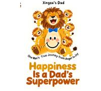 Happiness Is a Dad’s Superpower: One Man’s True Journey from Anger to Joy