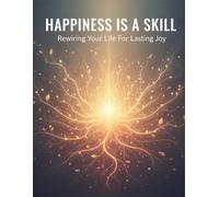 Happiness Is A Skill: Rewiring Your Life For Lasting Joy