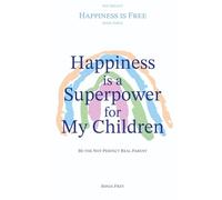 Happiness is a Superpower for My Children: Be the Not-Perfect Real Parent (Happiness is Free)