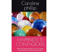 HAPPINESS IS CONTAGIOUS: Why the People Around You Can Change Your Mood, Your Mind, and your life. (Happiness is Contagious, The Freedom to Let Go, The Sound of Hope, Love Your Body)